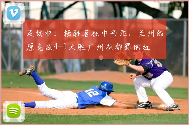 足协杯：杨胜茗独中两元，兰州陇原竞技4-1大胜广州花都蜀地红