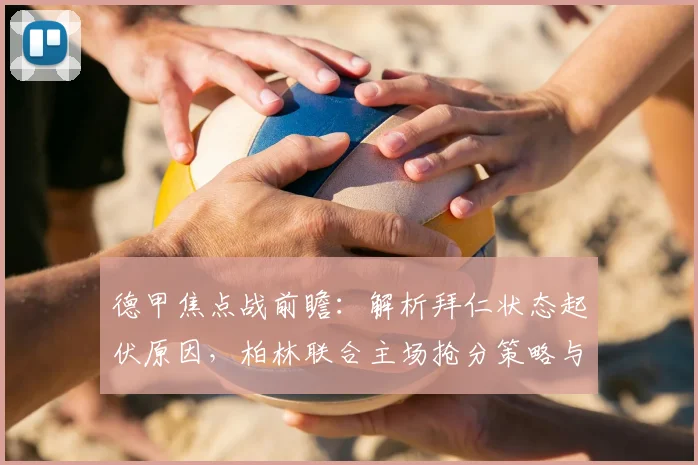 德甲焦点战前瞻:解析拜仁状态起伏原因,柏林联合主场抢分策略与比分预测