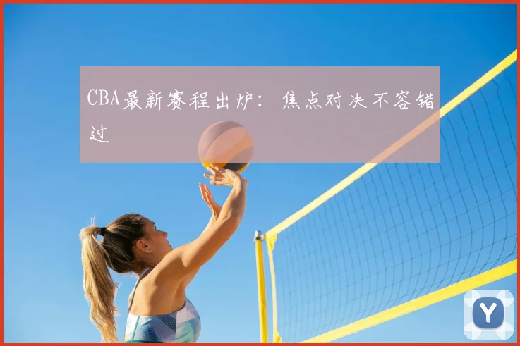 CBA最新赛程出炉：焦点对决不容错过
