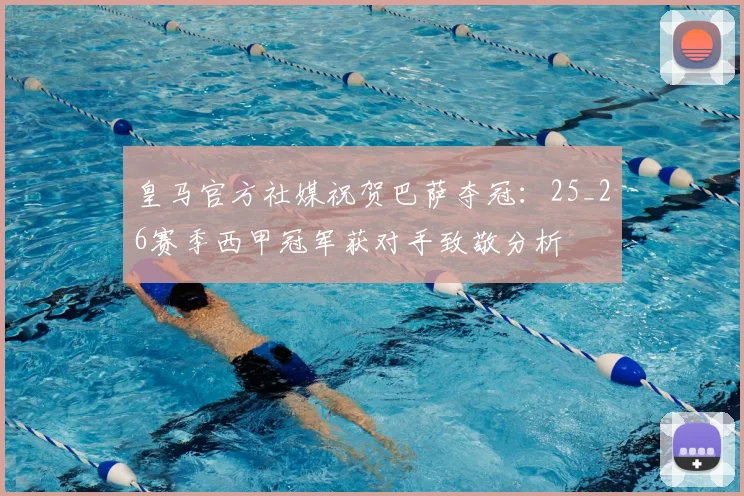 皇马官方社媒祝贺巴萨夺冠：25_26赛季西甲冠军获对手致敬分析