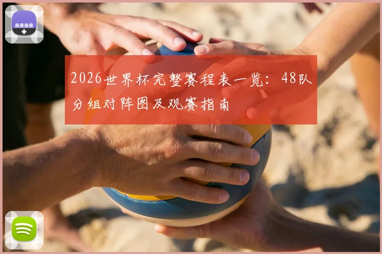 2026世界杯完整赛程表一览:48队分组对阵图及观赛指南