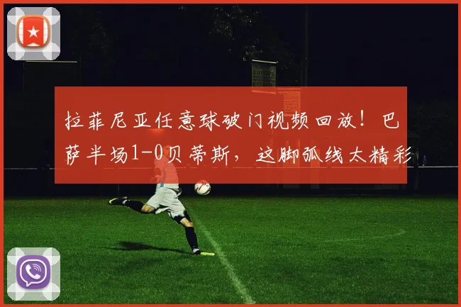 拉菲尼亚任意球破门视频回放！巴萨半场1-0贝蒂斯，这脚弧线太精彩